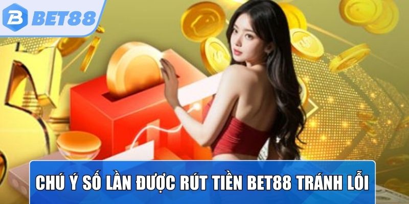 Chú ý số lần được rút tiền Bet88 để tránh gặp lỗi