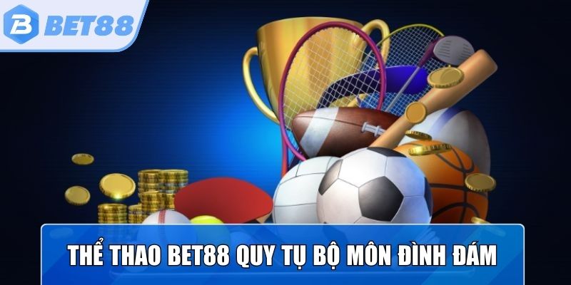Thể thao Bet88 quy tụ những bộ môn đình đám trên thế giới